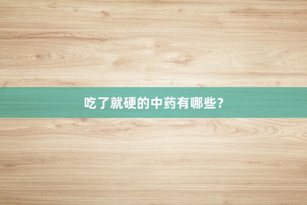 吃了就硬的中药有哪些？