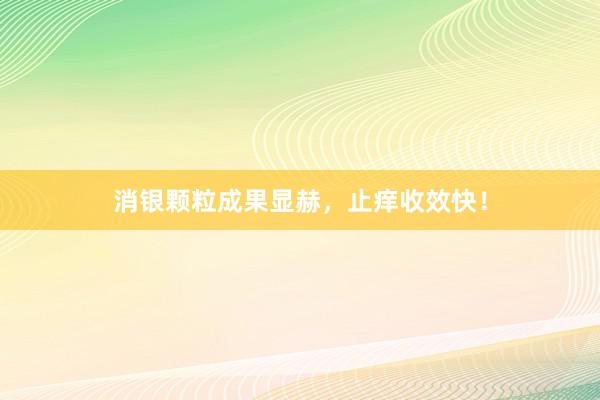 消银颗粒成果显赫，止痒收效快！